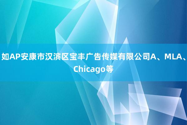 如AP安康市汉滨区宝丰广告传媒有限公司A、MLA、Chicago等