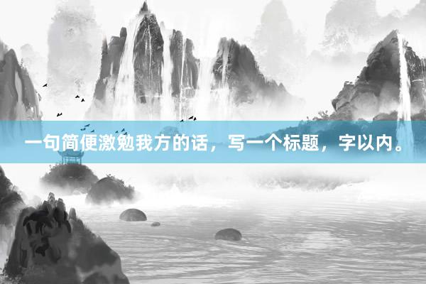 一句简便激勉我方的话，写一个标题，字以内。
